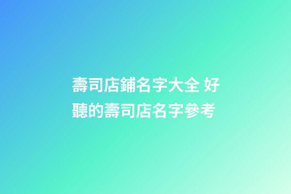 壽司店鋪名字大全 好聽的壽司店名字參考-第1張-店鋪起名-玄機派